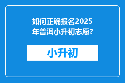 如何正确报名2025年普洱小升初志愿？