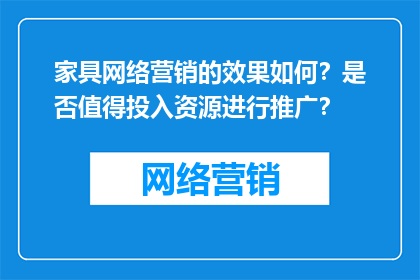 家具网络营销的效果如何？是否值得投入资源进行推广？