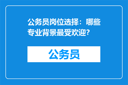 公务员岗位选择：哪些专业背景最受欢迎？