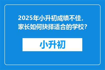 2025年小升初成绩不佳，家长如何抉择适合的学校？