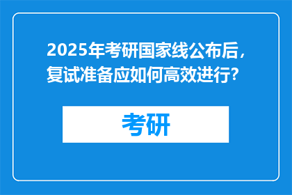 2025年考研国家线公布后，复试准备应如何高效进行？