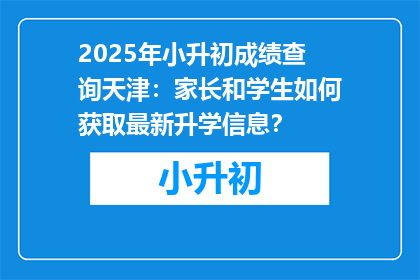 2025年小升初成绩查询天津：家长和学生如何获取最新升学信息？