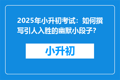 2025年小升初考试：如何撰写引人入胜的幽默小段子？