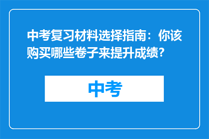 中考复习材料选择指南：你该购买哪些卷子来提升成绩？
