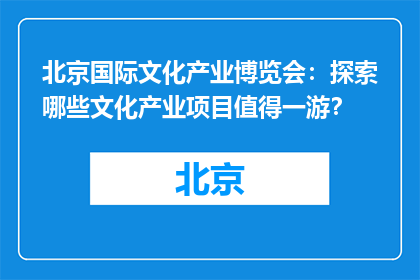 北京国际文化产业博览会：探索哪些文化产业项目值得一游？
