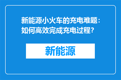 新能源小火车的充电难题：如何高效完成充电过程？