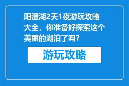 阳澄湖2天1夜游玩攻略大全，你准备好探索这个美丽的湖泊了吗？