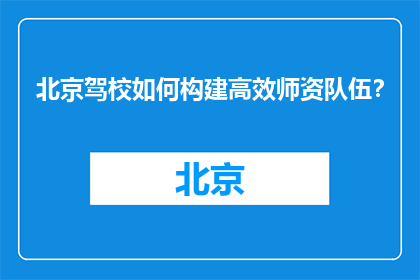 北京驾校如何构建高效师资队伍？