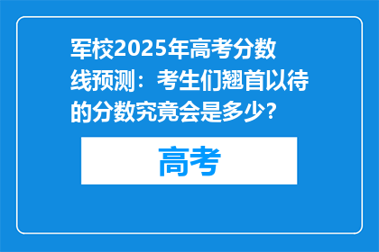 军校2025年高考分数线预测：考生们翘首以待的分数究竟会是多少？