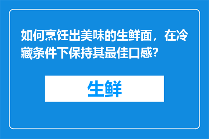 如何烹饪出美味的生鲜面，在冷藏条件下保持其最佳口感？