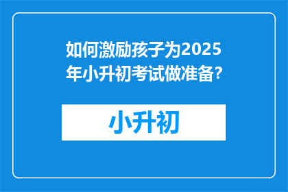 如何激励孩子为2025年小升初考试做准备？