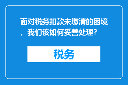 面对税务扣款未缴清的困境，我们该如何妥善处理？