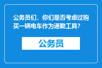 公务员们，你们是否考虑过购买一辆电车作为通勤工具？