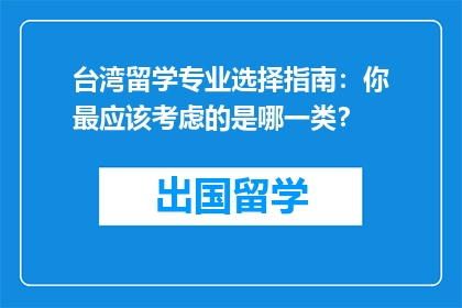台湾留学专业选择指南：你最应该考虑的是哪一类？