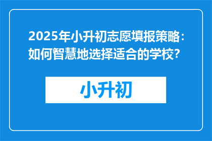 2025年小升初志愿填报策略：如何智慧地选择适合的学校？