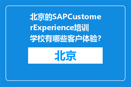 北京的SAPCustomerExperience培训学校有哪些客户体验？