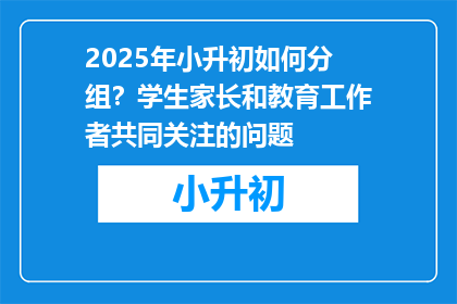 2025年小升初如何分组？学生家长和教育工作者共同关注的问题