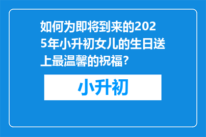 如何为即将到来的2025年小升初女儿的生日送上最温馨的祝福？