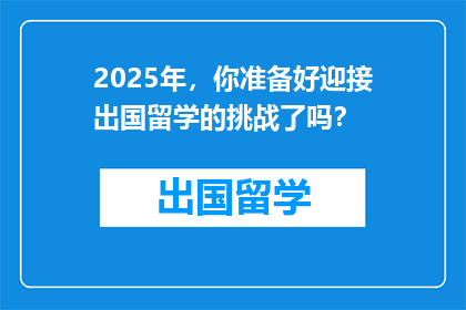 2025年，你准备好迎接出国留学的挑战了吗？