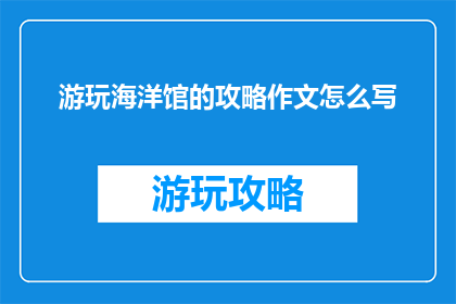 游玩海洋馆的攻略作文怎么写