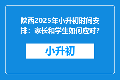陕西2025年小升初时间安排：家长和学生如何应对？