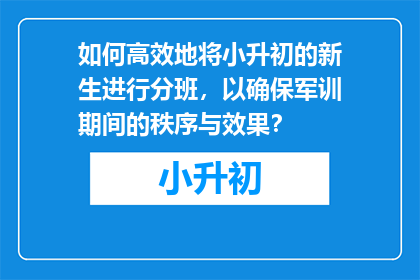 如何高效地将小升初的新生进行分班，以确保军训期间的秩序与效果？