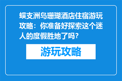 蜈支洲岛珊瑚酒店住宿游玩攻略：你准备好探索这个迷人的度假胜地了吗？