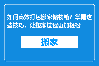 如何高效打包搬家储物箱？掌握这些技巧，让搬家过程更加轻松