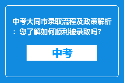 中考大同市录取流程及政策解析：您了解如何顺利被录取吗？