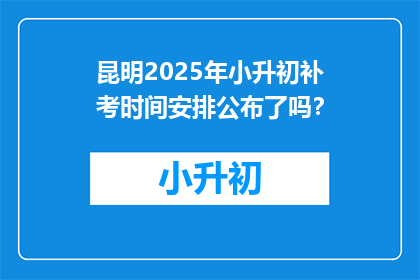 昆明2025年小升初补考时间安排公布了吗？