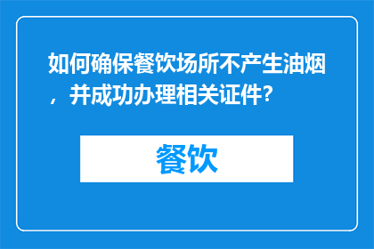 如何确保餐饮场所不产生油烟，并成功办理相关证件？