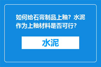 如何给石膏制品上釉？水泥作为上釉材料是否可行？