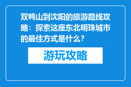 双鸭山到沈阳的旅游路线攻略：探索这座东北明珠城市的最佳方式是什么？
