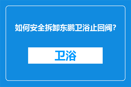 如何安全拆卸东鹏卫浴止回阀？