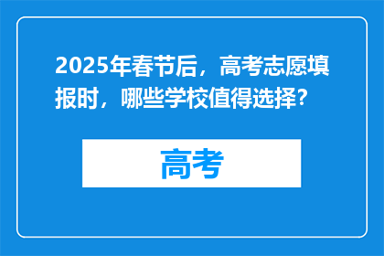 2025年春节后，高考志愿填报时，哪些学校值得选择？