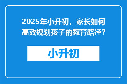 2025年小升初，家长如何高效规划孩子的教育路径？