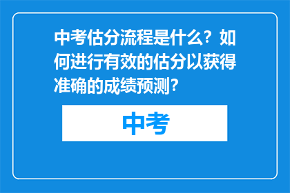 中考估分流程是什么？如何进行有效的估分以获得准确的成绩预测？