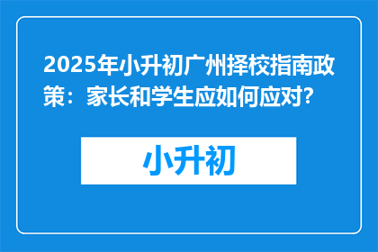 2025年小升初广州择校指南政策：家长和学生应如何应对？