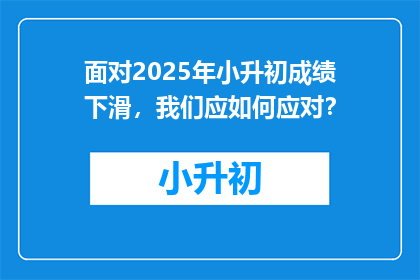 面对2025年小升初成绩下滑，我们应如何应对？