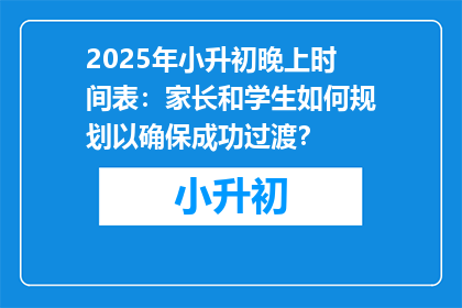 2025年小升初晚上时间表：家长和学生如何规划以确保成功过渡？