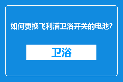 如何更换飞利浦卫浴开关的电池？