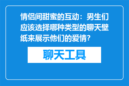 情侣间甜蜜的互动：男生们应该选择哪种类型的聊天壁纸来展示他们的爱情？