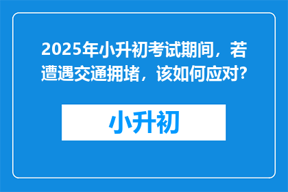 2025年小升初考试期间，若遭遇交通拥堵，该如何应对？