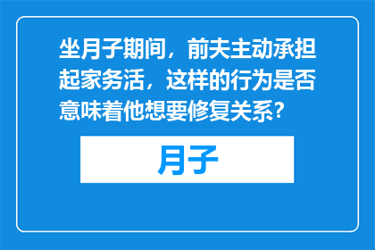 坐月子期间，前夫主动承担起家务活，这样的行为是否意味着他想要修复关系？