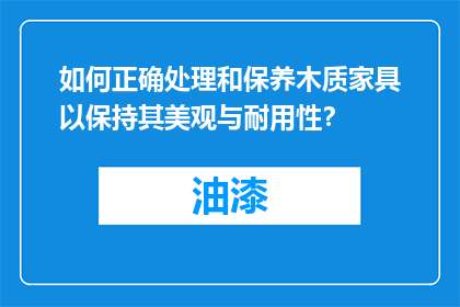 如何正确处理和保养木质家具以保持其美观与耐用性？