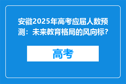 安徽2025年高考应届人数预测：未来教育格局的风向标？