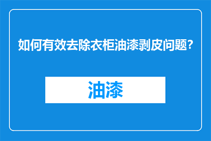 如何有效去除衣柜油漆剥皮问题？