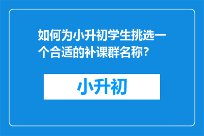 如何为小升初学生挑选一个合适的补课群名称？