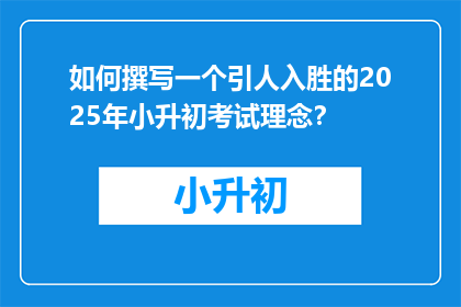 如何撰写一个引人入胜的2025年小升初考试理念？