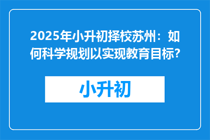 2025年小升初择校苏州：如何科学规划以实现教育目标？